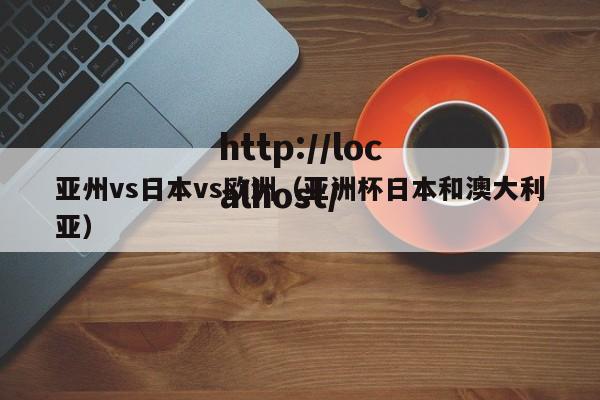 亚州vs日本vs欧洲（亚洲杯日本和澳大利亚）