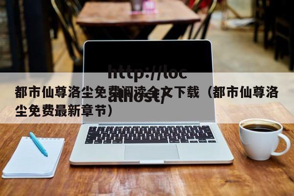 都市仙尊洛尘免费阅读全文下载（都市仙尊洛尘免费最新章节）